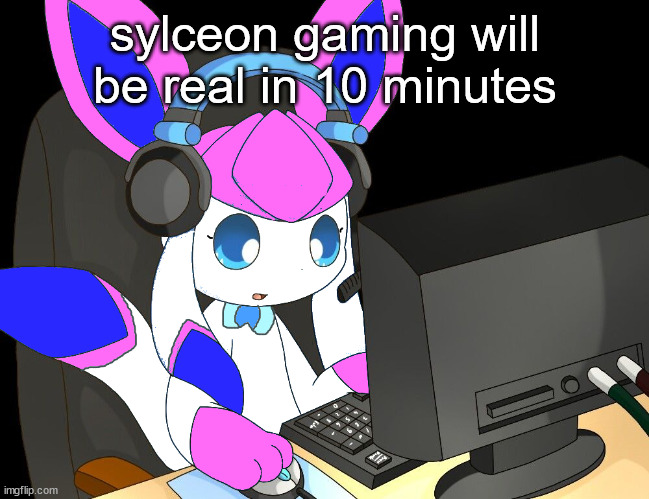 sylceon gaming?!1/!?! | sylceon gaming will be real in 10 minutes | image tagged in sylceon gaming 1/ | made w/ Imgflip meme maker