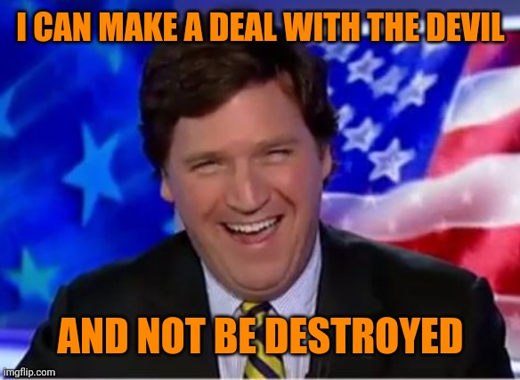 Tucker Carlson | I CAN MAKE A DEAL WITH THE DEVIL AND NOT BE DESTROYED | image tagged in tucker carlson | made w/ Imgflip meme maker