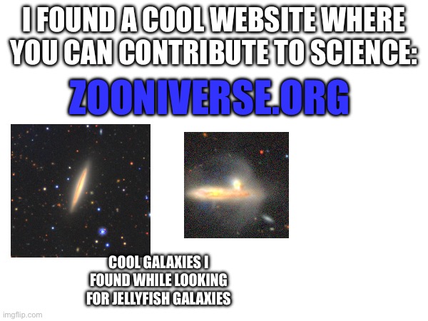 It is very epic | I FOUND A COOL WEBSITE WHERE YOU CAN CONTRIBUTE TO SCIENCE:; ZOONIVERSE.ORG; COOL GALAXIES I FOUND WHILE LOOKING FOR JELLYFISH GALAXIES | image tagged in cool,science | made w/ Imgflip meme maker