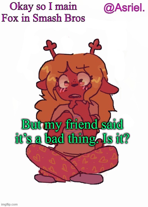 Asriel's other Noelle temp | Okay so I main Fox in Smash Bros; But my friend said it’s a bad thing. Is it? | image tagged in asriel's other noelle temp | made w/ Imgflip meme maker