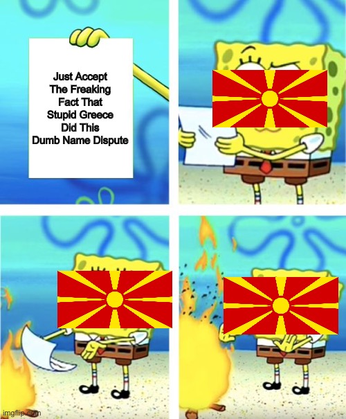 does the country care? ?‍♀️ | Just Accept The Freaking Fact That Stupid Greece Did This Dumb Name Dispute | image tagged in spongebob burning paper | made w/ Imgflip meme maker