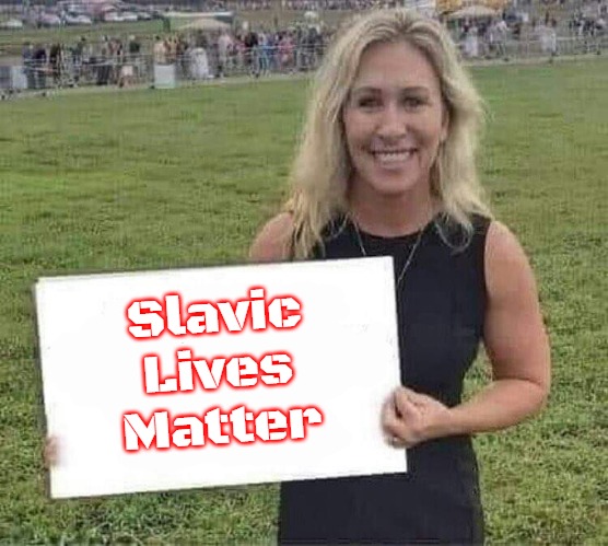 marjorie taylor greene | Slavic Lives Matter | image tagged in marjorie taylor greene,slavic | made w/ Imgflip meme maker