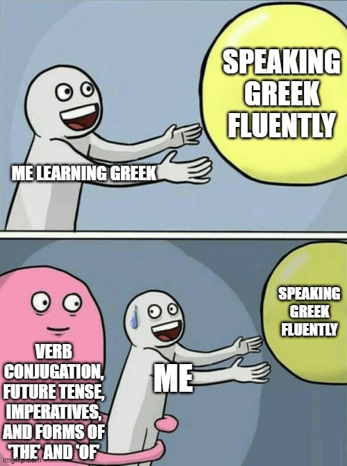Running Away Balloon | SPEAKING GREEK FLUENTLY; ME LEARNING GREEK; SPEAKING GREEK FLUENTLY; VERB CONJUGATION, FUTURE TENSE, IMPERATIVES, AND FORMS OF 'THE' AND 'OF'; ME | image tagged in memes,running away balloon | made w/ Imgflip meme maker