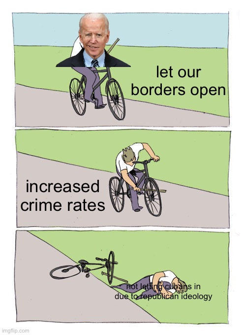 Bike Fall Meme | let our borders open; increased crime rates; not letting cubans in due to republican ideology | image tagged in memes,bike fall | made w/ Imgflip meme maker