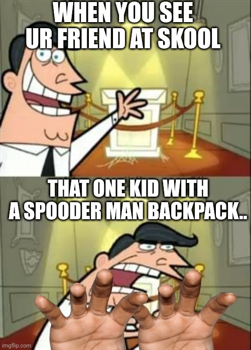 What you usually see at schools.. | WHEN YOU SEE UR FRIEND AT SKOOL; THAT ONE KID WITH A SPOODER MAN BACKPACK.. | image tagged in memes,this is where i'd put my trophy if i had one | made w/ Imgflip meme maker
