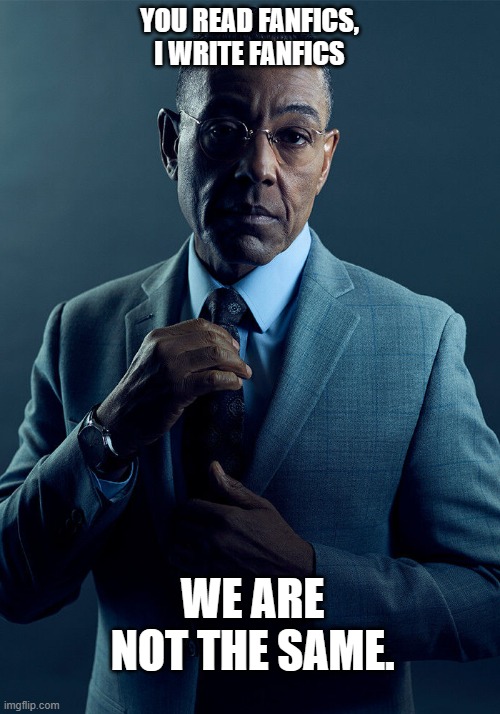 fanfic creator (derogatory) | YOU READ FANFICS, I WRITE FANFICS; WE ARE NOT THE SAME. | image tagged in gus fring we are not the same,funny,funny memes,fanfiction,fml,haha | made w/ Imgflip meme maker