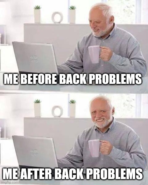 Back problems before and after | ME BEFORE BACK PROBLEMS; ME AFTER BACK PROBLEMS | image tagged in memes,hide the pain harold | made w/ Imgflip meme maker