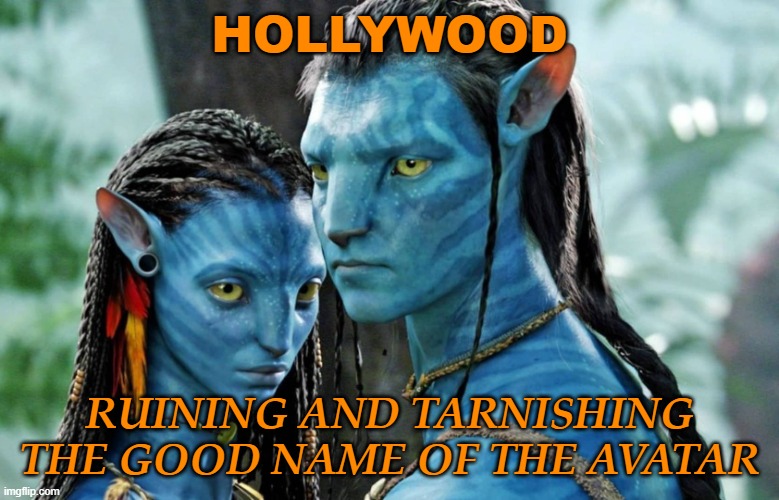Hollywood; ruining and tarnishing the good name of the Avatar | HOLLYWOOD; RUINING AND TARNISHING THE GOOD NAME OF THE AVATAR | image tagged in avatar | made w/ Imgflip meme maker