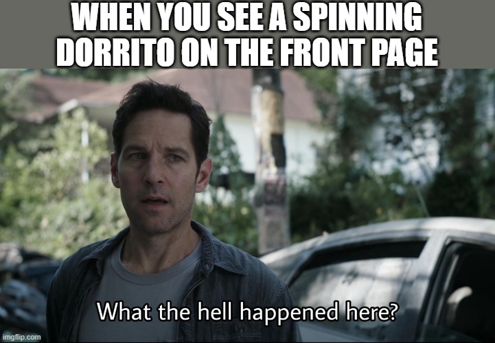 Really??? | WHEN YOU SEE A SPINNING DORRITO ON THE FRONT PAGE | image tagged in what the hell happened here | made w/ Imgflip meme maker