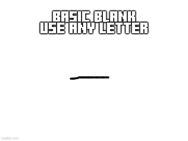 part 1 | BASIC BLANK
USE ANY LETTER | made w/ Imgflip meme maker