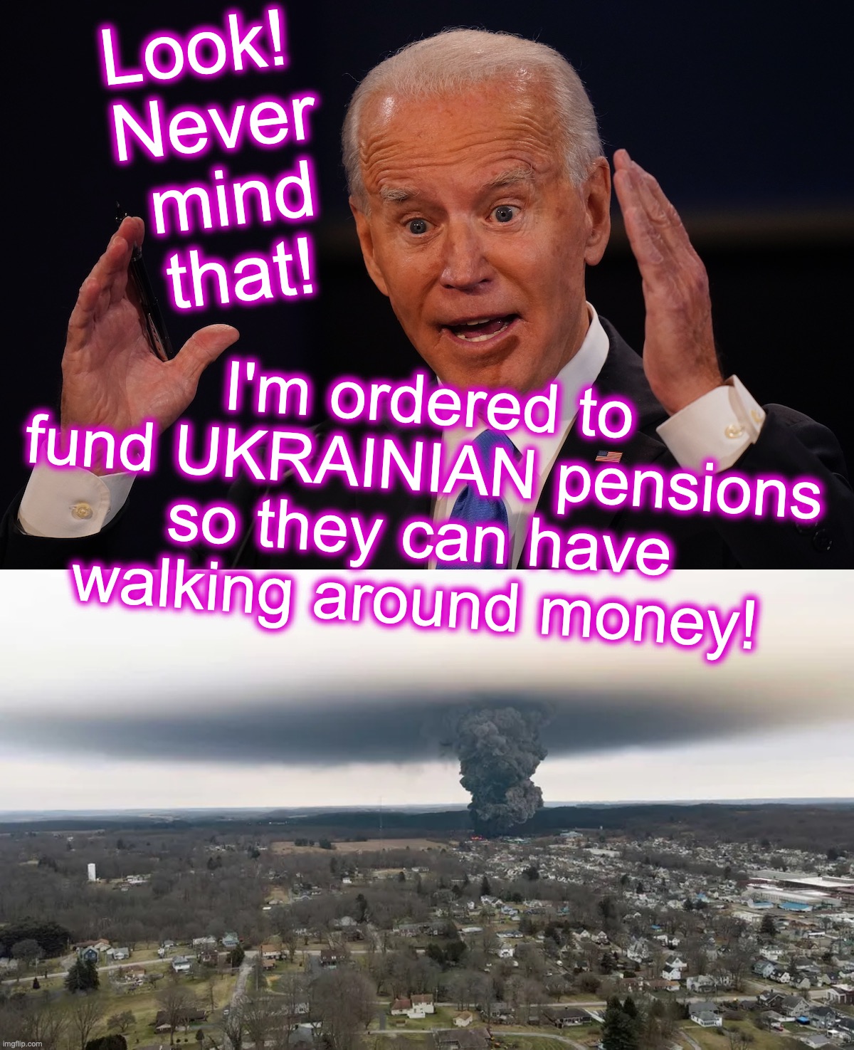 [warning: being-held-over-the barrel satire] | Look! 
Never
 mind
 that! I'm ordered to fund UKRAINIAN pensions so they can have walking around money! | image tagged in biden,ukraine,money | made w/ Imgflip meme maker