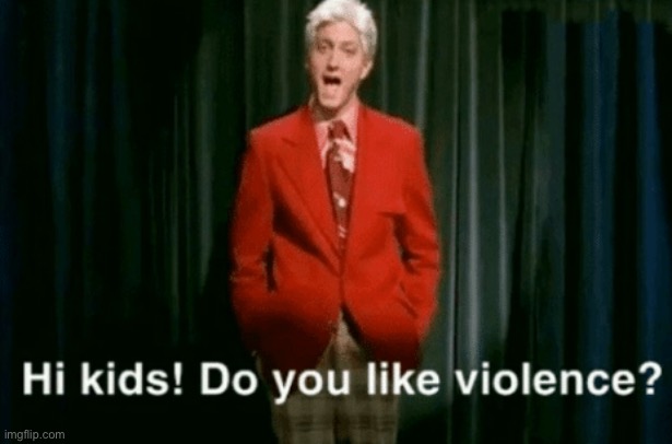 hi kids do you like violence | image tagged in hi kids do you like violence | made w/ Imgflip meme maker