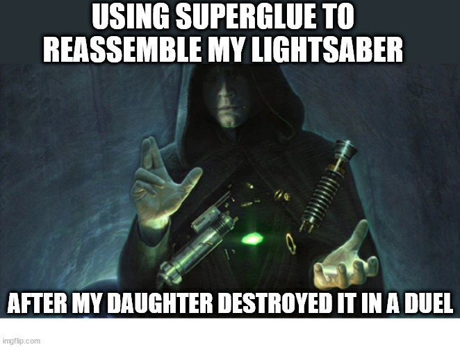 Based on a true story | USING SUPERGLUE TO REASSEMBLE MY LIGHTSABER; AFTER MY DAUGHTER DESTROYED IT IN A DUEL | image tagged in star wars,luke skywalker,lightsaber,super glue,broken | made w/ Imgflip meme maker