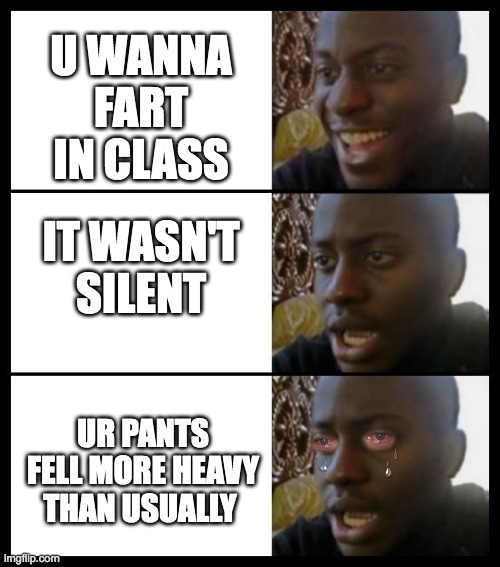 really disappointed black guy | U WANNA FART IN CLASS; IT WASN'T SILENT; UR PANTS FELL MORE HEAVY THAN USUALLY | image tagged in really disappointed black guy | made w/ Imgflip meme maker