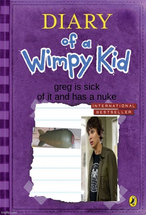 Diary of a Wimpy Kid Cover Template | greg is sick of it and has a nuke | image tagged in diary of a wimpy kid cover template | made w/ Imgflip meme maker