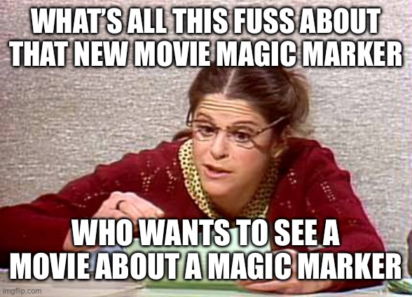 Gilda | WHAT’S ALL THIS FUSS ABOUT THAT NEW MOVIE MAGIC MARKER; WHO WANTS TO SEE A MOVIE ABOUT A MAGIC MARKER | image tagged in gilda | made w/ Imgflip meme maker