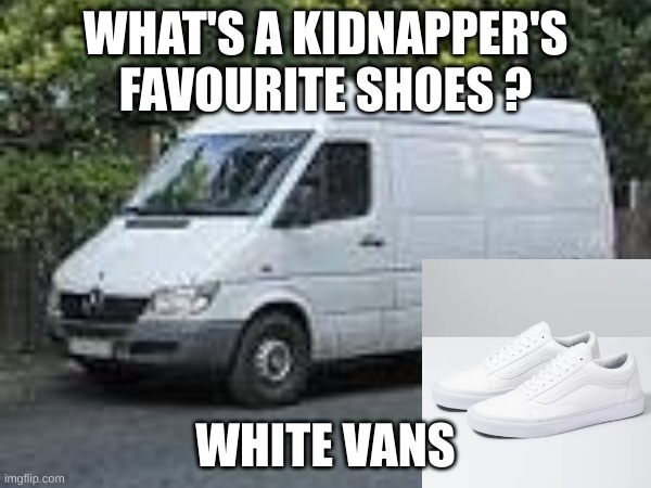 Pffft | WHAT'S A KIDNAPPER'S FAVOURITE SHOES ? WHITE VANS | image tagged in eyeroll | made w/ Imgflip meme maker