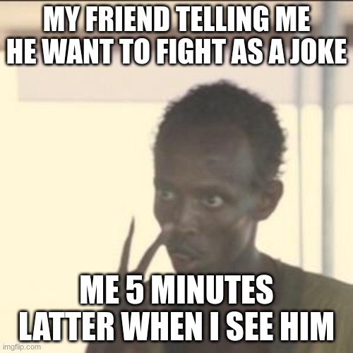 My friend provocate me | MY FRIEND TELLING ME HE WANT TO FIGHT AS A JOKE; ME 5 MINUTES LATTER WHEN I SEE HIM | image tagged in memes,look at me | made w/ Imgflip meme maker