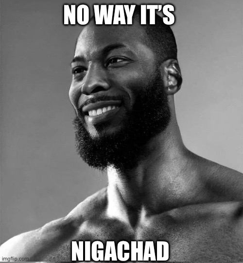 NO WAY IT’S; NIGACHAD | made w/ Imgflip meme maker