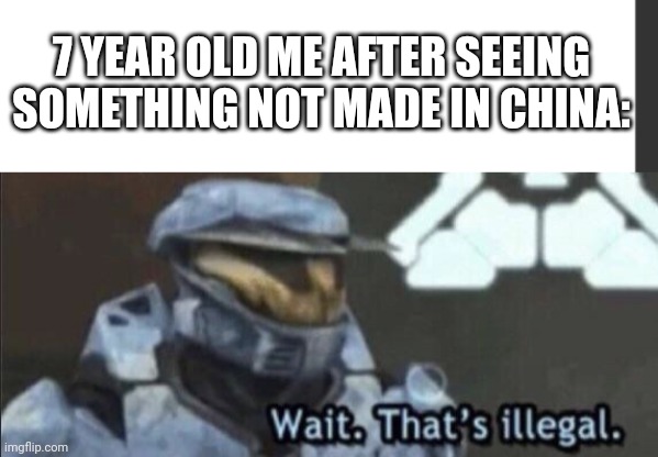 Every thing is made in china | 7 YEAR OLD ME AFTER SEEING SOMETHING NOT MADE IN CHINA: | image tagged in wait that s illegal,made in china | made w/ Imgflip meme maker