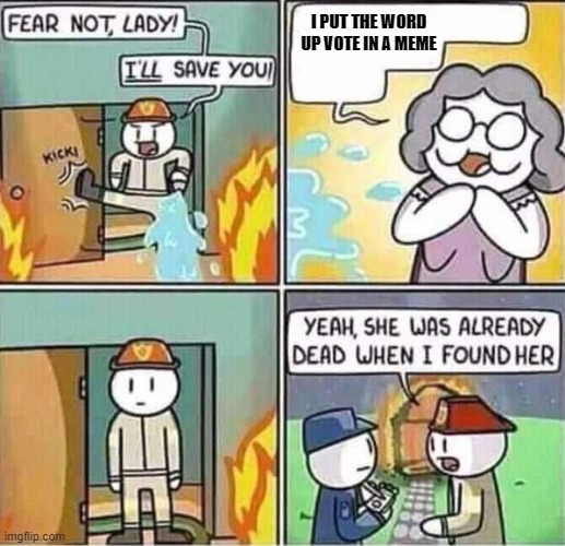 Yeah, she was already dead when I found here. | I PUT THE WORD UP VOTE IN A MEME | image tagged in yeah she was already dead when i found here | made w/ Imgflip meme maker