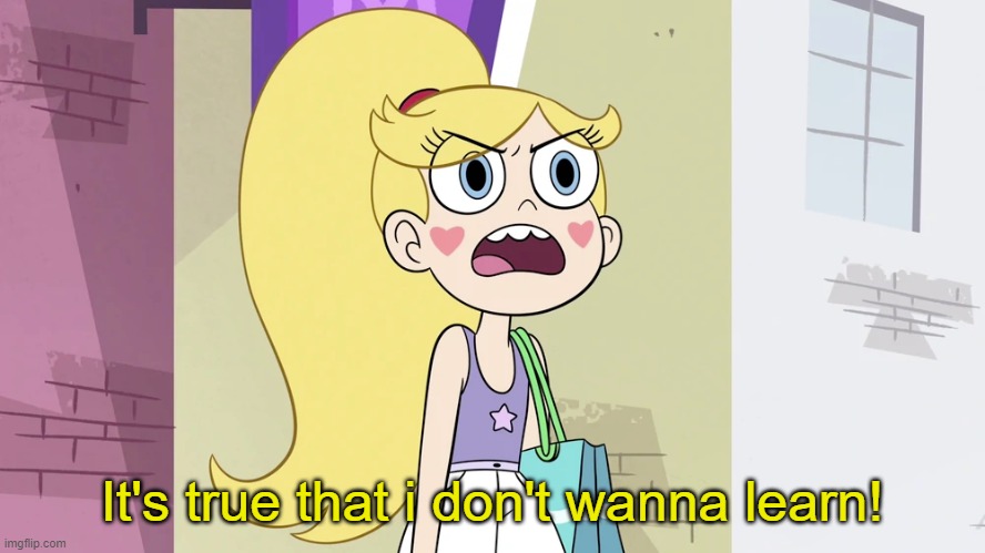 Star Butterfly: That's not Helpful! | It's true that i don't wanna learn! | image tagged in star butterfly that's not helpful | made w/ Imgflip meme maker