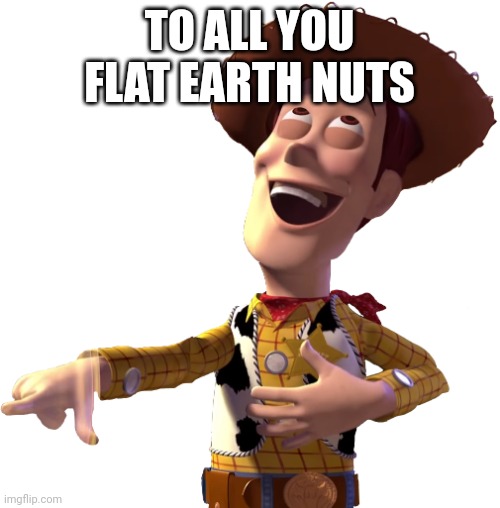 BAH | TO ALL YOU FLAT EARTH NUTS | image tagged in bah | made w/ Imgflip meme maker
