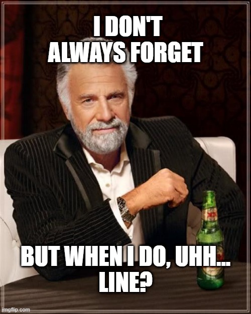 Image Title | I DON'T ALWAYS FORGET; BUT WHEN I DO, UHH...
LINE? | image tagged in memes,the most interesting man in the world,funny,forget,forgetting,relatable | made w/ Imgflip meme maker