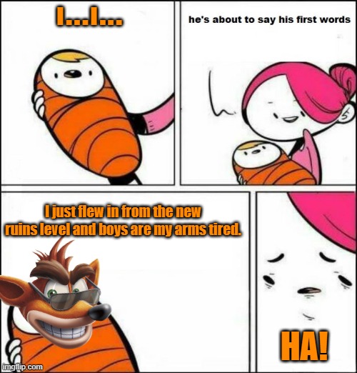 Crash Bandicoot 2 promo be like... | I...I... I just flew in from the new ruins level and boys are my arms tired. HA! | image tagged in he is about to say his first words,crash bandicoot,crash bandicoot 2,ps1,playstation | made w/ Imgflip meme maker