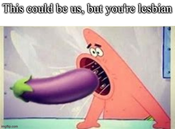 This could be us, but you're lesbian | made w/ Imgflip meme maker