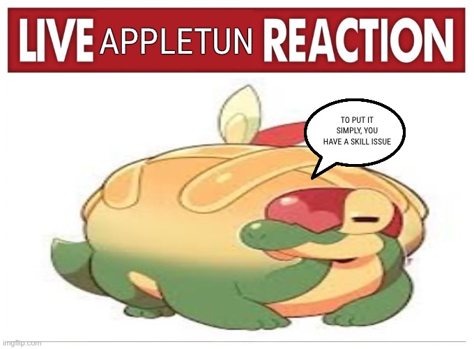 Live Appletun Reaction | APPLETUN; TO PUT IT SIMPLY, YOU HAVE A SKILL ISSUE | image tagged in pokemon | made w/ Imgflip meme maker
