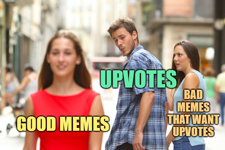 Distracted Boyfriend Meme | GOOD MEMES UPVOTES BAD MEMES THAT WANT UPVOTES | image tagged in memes,distracted boyfriend | made w/ Imgflip meme maker