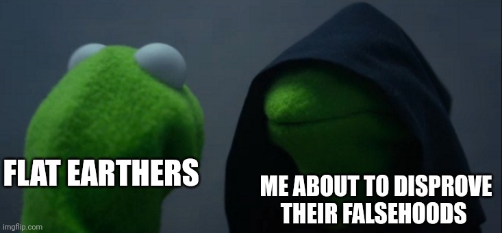 Flat earthers beware!!!! | FLAT EARTHERS; ME ABOUT TO DISPROVE THEIR FALSEHOODS | image tagged in memes,evil kermit | made w/ Imgflip meme maker