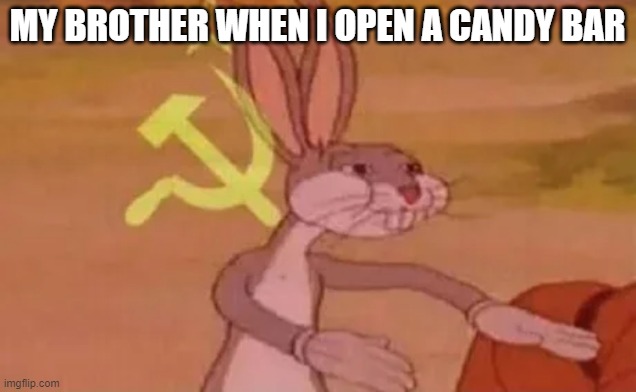 Bugs bunny communist | MY BROTHER WHEN I OPEN A CANDY BAR | image tagged in bugs bunny communist | made w/ Imgflip meme maker
