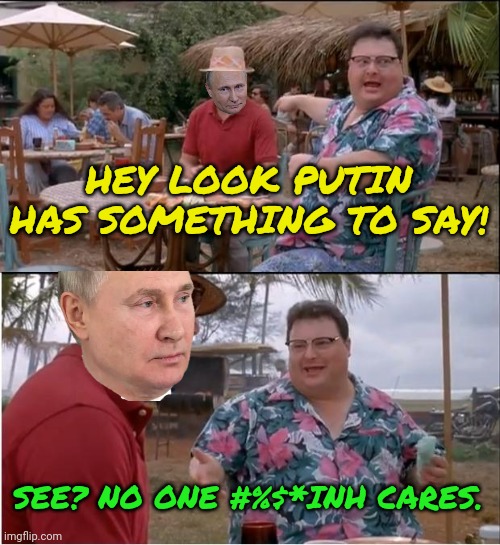See Nobody Cares Meme | HEY LOOK PUTIN HAS SOMETHING TO SAY! SEE? NO ONE #%$*INH CARES. | image tagged in memes,see nobody cares | made w/ Imgflip meme maker