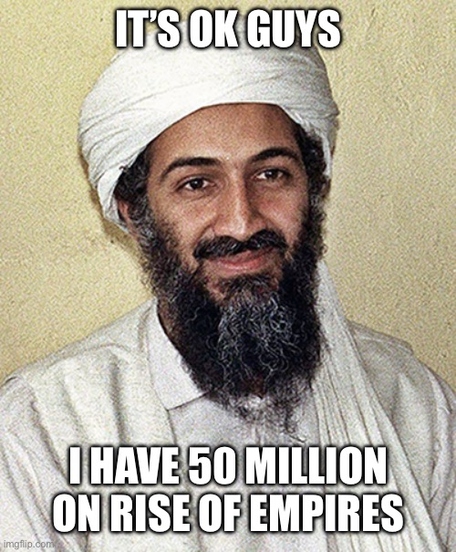 Seal team 6 had 60 million….. | IT’S OK GUYS; I HAVE 50 MILLION ON RISE OF EMPIRES | image tagged in osama | made w/ Imgflip meme maker