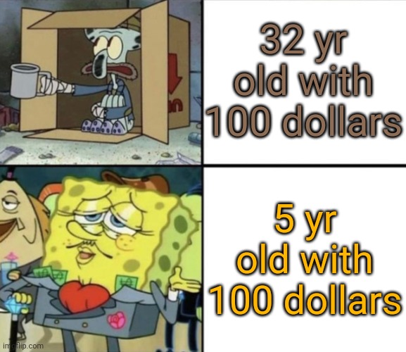 Fr | 32 yr old with 100 dollars; 5 yr old with 100 dollars | image tagged in poor squidward vs rich spongebob | made w/ Imgflip meme maker