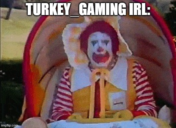 Ronald McDonald in a stroller | TURKEY_GAMING IRL: | image tagged in ronald mcdonald in a stroller | made w/ Imgflip meme maker