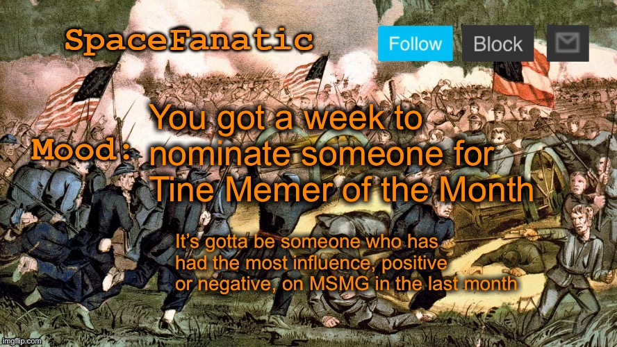 SpaceFanatic’s Civil War Announcement Template | You got a week to nominate someone for Tine Memer of the Month; It’s gotta be someone who has had the most influence, positive or negative, on MSMG in the last month | image tagged in spacefanatic s civil war announcement template | made w/ Imgflip meme maker
