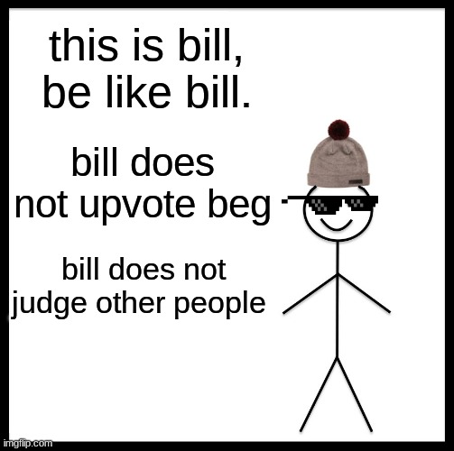 Be Like Bill | this is bill, be like bill. bill does not upvote beg; bill does not judge other people | image tagged in memes,be like bill | made w/ Imgflip meme maker
