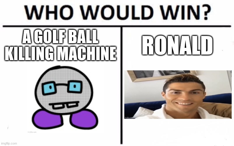 Tough one... | A GOLF BALL KILLING MACHINE; RONALD | image tagged in memes,who would win | made w/ Imgflip meme maker