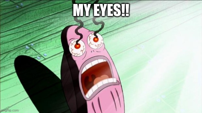 Spongebob My Eyes | MY EYES!! | image tagged in spongebob my eyes | made w/ Imgflip meme maker