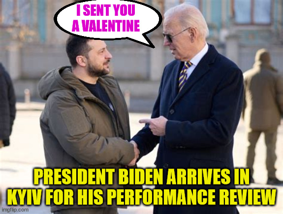 Annual Biden performance review... | I SENT YOU A VALENTINE; PRESIDENT BIDEN ARRIVES IN KYIV FOR HIS PERFORMANCE REVIEW | image tagged in dementia,joe biden,valentine | made w/ Imgflip meme maker