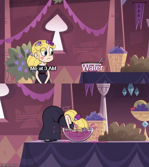 It's true | Water; Me at 3 AM | image tagged in star butterfly shoving her face into the juice bowl,star vs the forces of evil,so true memes,water,relatable memes,memes | made w/ Imgflip meme maker