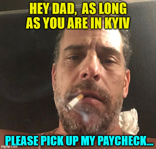 Text message from Hunter today... | HEY DAD,  AS LONG AS YOU ARE IN KYIV; PLEASE PICK UP MY PAYCHECK... | image tagged in hunter biden,text messages | made w/ Imgflip meme maker