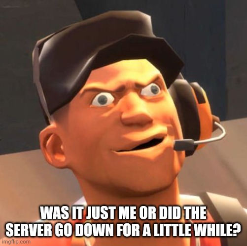 Hhmmm | WAS IT JUST ME OR DID THE SERVER GO DOWN FOR A LITTLE WHILE? | image tagged in tf2 scout | made w/ Imgflip meme maker