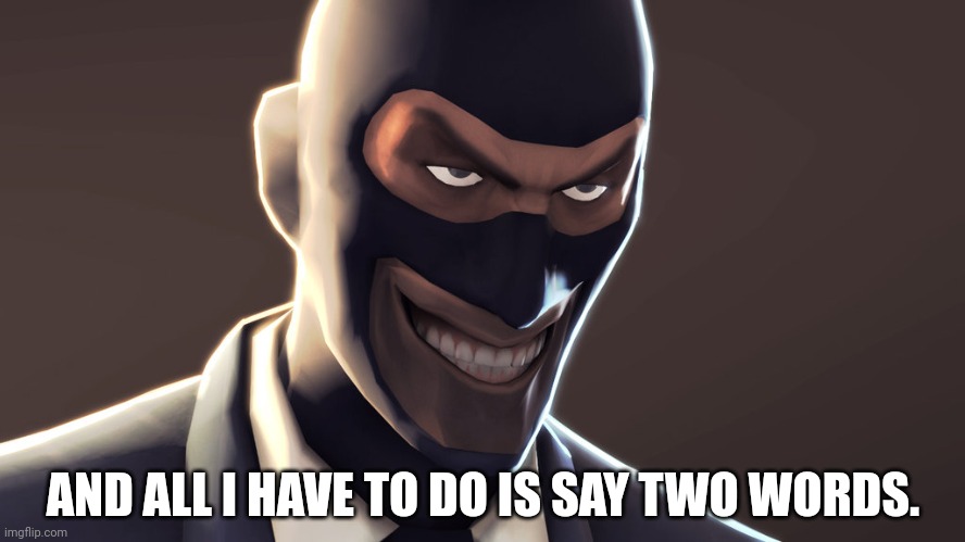 TF2 spy face | AND ALL I HAVE TO DO IS SAY TWO WORDS. | image tagged in tf2 spy face | made w/ Imgflip meme maker