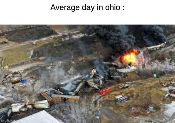 the pic is from the train derailment in ohio | Average day in ohio : | image tagged in ohio | made w/ Imgflip meme maker