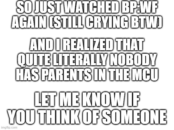 but actually though | SO JUST WATCHED BP:WF AGAIN (STILL CRYING BTW); AND I REALIZED THAT QUITE LITERALLY NOBODY HAS PARENTS IN THE MCU; LET ME KNOW IF YOU THINK OF SOMEONE | image tagged in memes,marvel | made w/ Imgflip meme maker