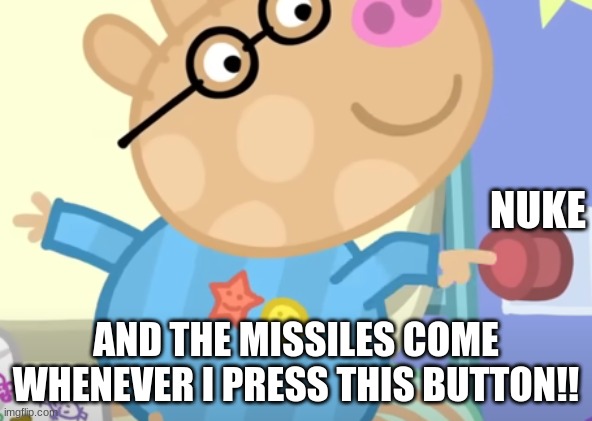 NUKE; AND THE MISSILES COME WHENEVER I PRESS THIS BUTTON!! | image tagged in peppa pig | made w/ Imgflip meme maker